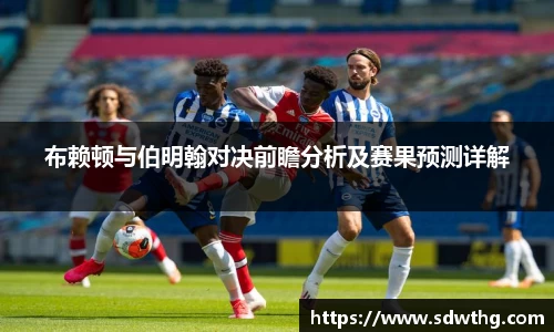 布赖顿与伯明翰对决前瞻分析及赛果预测详解