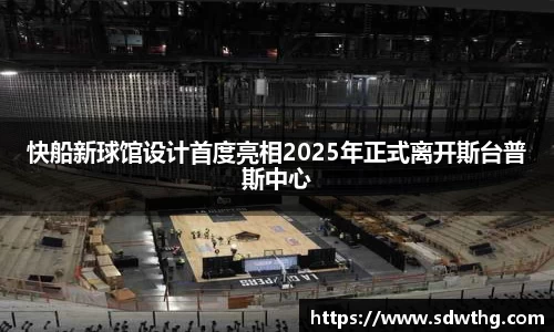 快船新球馆设计首度亮相2025年正式离开斯台普斯中心