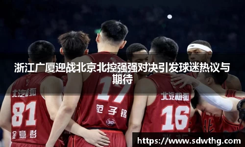 浙江广厦迎战北京北控强强对决引发球迷热议与期待