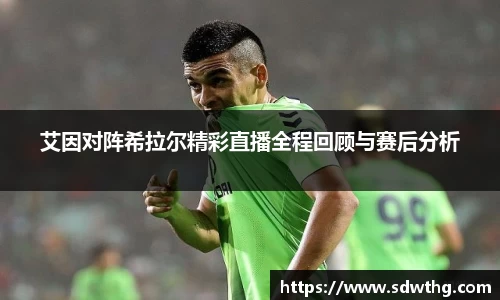 艾因对阵希拉尔精彩直播全程回顾与赛后分析