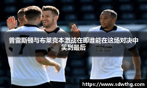 普雷斯顿与布莱克本激战在即谁能在这场对决中笑到最后