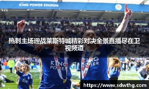 热刺主场迎战莱斯特城精彩对决全景直播尽在卫视频道