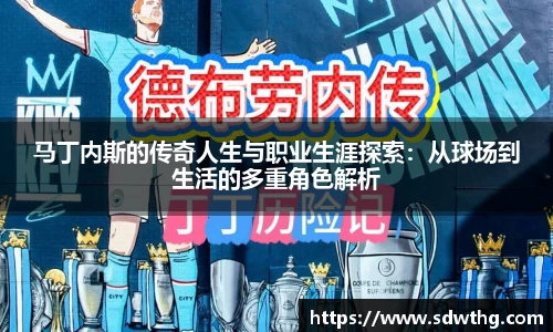 马丁内斯的传奇人生与职业生涯探索：从球场到生活的多重角色解析
