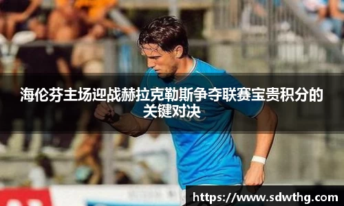 海伦芬主场迎战赫拉克勒斯争夺联赛宝贵积分的关键对决