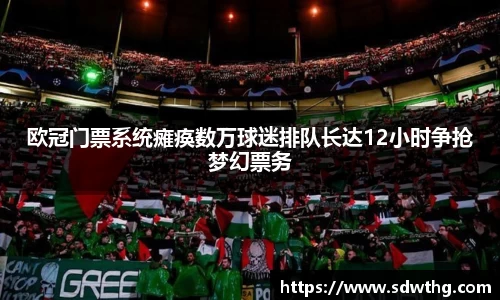 欧冠门票系统瘫痪数万球迷排队长达12小时争抢梦幻票务