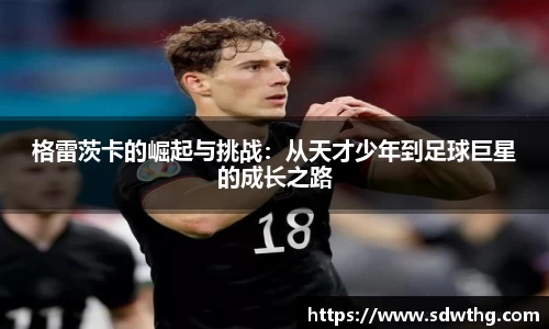 格雷茨卡的崛起与挑战：从天才少年到足球巨星的成长之路